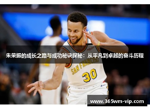 朱荣振的成长之路与成功秘诀探秘：从平凡到卓越的奋斗历程